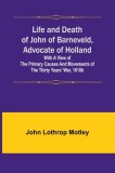 Life and Death of John of Barneveld, Advocate of Holland: with a view of the primary causes and movements of the Thirty Years&#039; War, 1610b