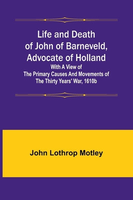 Life and Death of John of Barneveld, Advocate of Holland: with a view of the primary causes and movements of the Thirty Years&amp;#039; War, 1610b foto