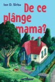 De ce plange mama? - Ion D. Sirbu - Roman copii si parinti - Carte beletristica