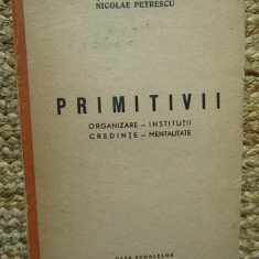 NICOLAE PETRESCU - PRIMITIVII. ORGANIZARE - INSTITUTII, CREDINTE - MENTALITATE