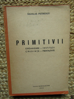 NICOLAE PETRESCU - PRIMITIVII. ORGANIZARE - INSTITUTII, CREDINTE - MENTALITATE foto