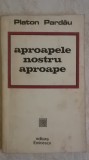 Platon Pardau - Aproapele nostru aproape (vezi detalii pentru livrare in tara), 1973, Eminescu
