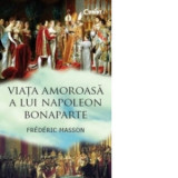 Viata amoroasa a lui Napoleon Bonaparte - Frederic Masson, Claudia Roxana Olteanu