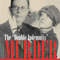 The Double Indemnity Murder: Ruth Snyder, Judd Gray, and New York's Crime of the Century