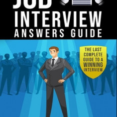 Job Interview Answers Guide: The Last Complete Guide to a Winning Interview.Over 180 Questions and Answers