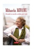 Acasa e acolo unde pot iubi - Mihaela Miroiu
