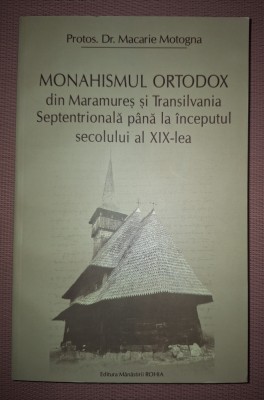 PROTOS. DR. MACARIE MOTOGNA - MONAHISMUL ORTODOX DIN MARAMURES SI TRANSILVANIA SEPTENTRIONALA PANA LA INCEPUTUL SECOLULUI AL XIX-LEA foto