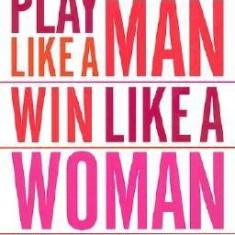 Play Like a Man, Win Like a Woman: What Men Know about Success That Women Need to Learn