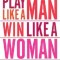Play Like a Man, Win Like a Woman: What Men Know about Success That Women Need to Learn