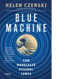 Blue machine. Cum modeleaza oceanul lumea - Helen Czerski, Bogdan Ghiurco