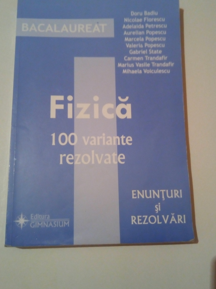 BACALAUREAT- FIZICA - 100 VARIANTE REZOLVATE ( enunturi si rezolvari )-  COLECTIV | arhiva Okazii.ro