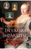 Cumpara ieftin In umbra imparatesei. Vietile cutezatoare ale Mariei Tereza, mama Mariei Antoaneta, si ale fiicelor ei - Nancy Goldstone