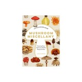 Mushroom Miscellany: An Illustrated Guide Featuring Fun Facts, Mushroom Profiles, Recipes &amp; More