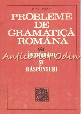 Probleme De Gramatica Romana. Intrebari Si Raspunsuri - Iancu Coleasa foto