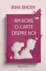 Am scris o carte despre noi - Irina Binder, Bookzone, 2023. Roman de dragoste, emotii si lectii de viata. Romance, raftul autorilor romani