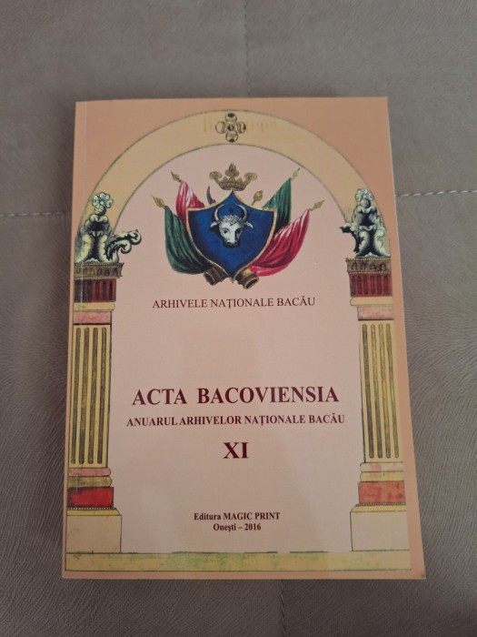 ACTA BACOVIENSIA - ANUARUL ARHIVELOR NATIONALE BACAU , VOLUMUL XI , 2016