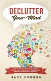 Declutter Your Mind: Life Changing Ways to Eliminate Mental Clutter, Relieve Anxiety, and Get Rid of Negative Thoughts Using Simple Declutt