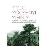 Mőcs&eacute;nyi Mih&aacute;ly - Egy polihisztor t&aacute;j&eacute;p&iacute;t&eacute;sz - Tanulm&aacute;nyok &eacute;s essz&eacute;k Mőcs&eacute;nyi Mih&aacute;ly &eacute;let&eacute;ről - MM_C