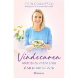 Vindecarea relatiei cu mancarea si cu propriul corp - Cori Gramescu