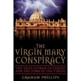 The Virgin Mary Conspiracy: The True Father of Christ and the Tomb of the Virgin
