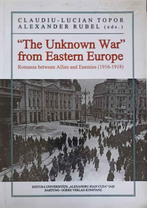 THE UNKNOWN WAR FROM EASTERN EUROPE. ROMANIA BETWEEN ALLIES AND ENEMIES 1916-1918-CLAUDIU LUCIAN TOPOR, ALE-245490