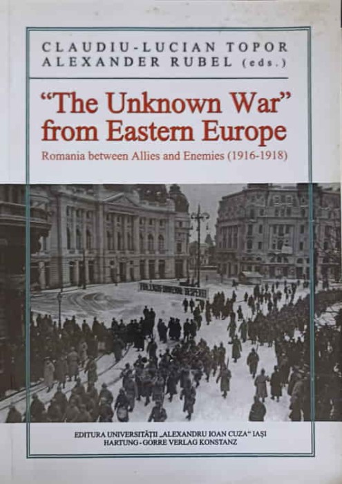 THE UNKNOWN WAR FROM EASTERN EUROPE. ROMANIA BETWEEN ALLIES AND ENEMIES 1916-1918-CLAUDIU LUCIAN TOPOR, ALEXANDE