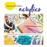 Playing With Paints: Acrylics - Ghid Arte Frumoase Acrilice