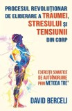 Procesul revoluționar de eliberare a traumei, stresului și tensiunii din corp - Paperback brosat - David Berceli - Herald