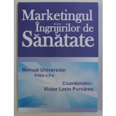 MARKETINGUL INGRIJIRILOR DE SANATATE - MANUAL UNIVERSITAR ED. a - II - a de VICTOR LORIN PURCAREA , 2010
