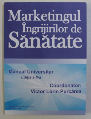 MARKETINGUL INGRIJIRILOR DE SANATATE - MANUAL UNIVERSITAR ED. a - II - a de VICTOR LORIN PURCAREA , 2010 foto