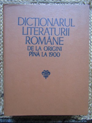 Dictionarul literaturii romane de la origini pana la 1900 (1979, ed. cartonata) foto