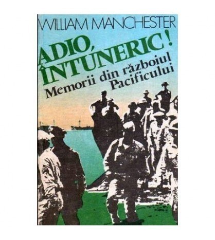 William Manchester - Adio, intuneric! Memorii din Razboiul