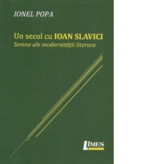 Un secol cu Ioan Slavici. Semne ale modernitatii literare - Ionel Popa