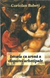 Istoria ca arena a disputei arhetipale Coriolan Babeti editura Curtea Veche 2007 carte romana clasica eseistica filosofie