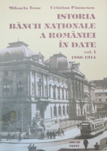 ISTORIA BANCII NATIONALE A ROMANIEI IN IN DATE - MIHAELA TONE , CRISTIAN PAUNESCU VOL 1 1880-1914 2005