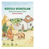 Vietile sfintilor povestite pentru copii. Martie-aprilie - Caliopia Muraru, Anna Fotopoulou, Dimitris Fotopoulou