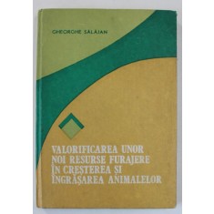 VALORIFICAREA UNOR NOI RESURSE FURAJERE IN CRESTEREA SI INGRASAREA ANIMALELOR de GHEORGHE SALAJAN , 1988