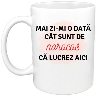Cana alba personalizata &amp;quot;Mai zi-mi o data cat sunt de norocos ca lucrez aici&amp;quot;, INOVATIX&amp;reg;. 330ml foto