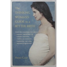 THE THINKING WOMAN &#039;S GUIDE TO A BETTER BIRTH by HENCI GOER , 1999