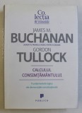 CALCULUL CONSIMTAMANTULUI , FUNDAMENTELE LOGICE ALE DEMOCRATIEI CONSTITUTIONALE de JAMES M. BUCHANAN si GORDON TULLOCK , 2010