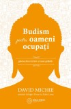 Budism pentru Oameni Ocupati - David Michie, Carte Spiritualitate si Ezoterism