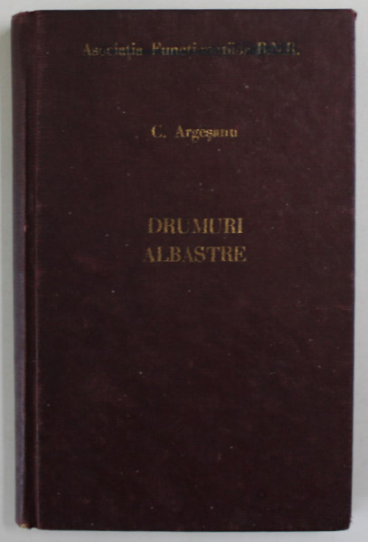 DRUMURI ALBASTRE - INSEMNARILE UNUI PILOT de CONSTANTIN ARGESANU , CU DESENELE AUTORULUI , 1934 , PREZINTA URME DE UZURA