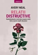 Relatii distructive. Redobandeste controlul asupra vietii tale si pune capat abuzului/Avery Neal