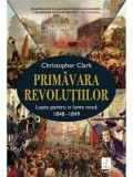 Primavara revolutiilor. Lupta pentru o lume noua 1848-1849/Christopher Clark