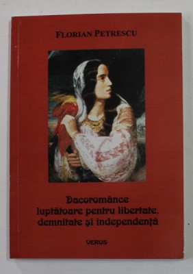 DACOROMANCE LUPTATOARE PENTRU LIBERTATE , DEMNITATE SI INDEPENDENTA de FLORIAN PETRESCU , 2012 foto