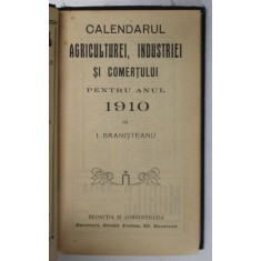 CALENDARUL AGRICULTUREI, INDUSTRIEI SI COMERTULUI PENTRU ANUL 1910 de I. BRANISTEANU - BUCURESTI, 1910 * BOGATA IN RECLAME LA SOCIETATI DIN PERIOADA