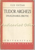 Tudor Arghezi. Imaginarul Erotic - Ilie Gutan