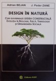 DESIGN IN NATURA , CUM GUVERNEAZA LEGEA CONSTRUCTALA , EVOLUTIA IN BIOLOGIE , FIZICA , TEHNOLOGIE SI ORGANIZAREA SOCIALA de ADRIAN BEJAN , J.PEDER ZAN