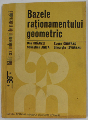 BAZELE RATIONAMENTULUI GEOMETRIC de DAN BRINZEI ...GHEORGHE ISVORANU , 1985 , DEDICATIE * foto