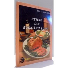 RETETE DIN BUCATARIA LUMII de MIRCEA GEORGESCU , 1999